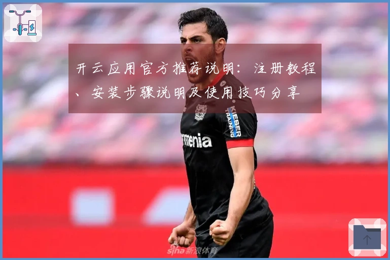 开云应用官方推荐说明：注册教程、安装步骤说明及使用技巧分享