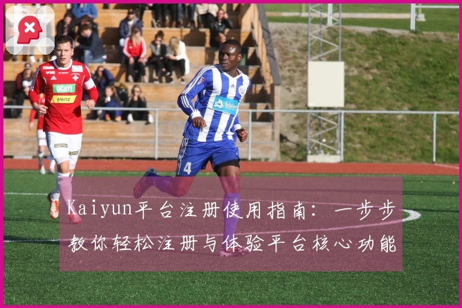 Kaiyun平台注册使用指南：一步步教你轻松注册与体验平台核心功能