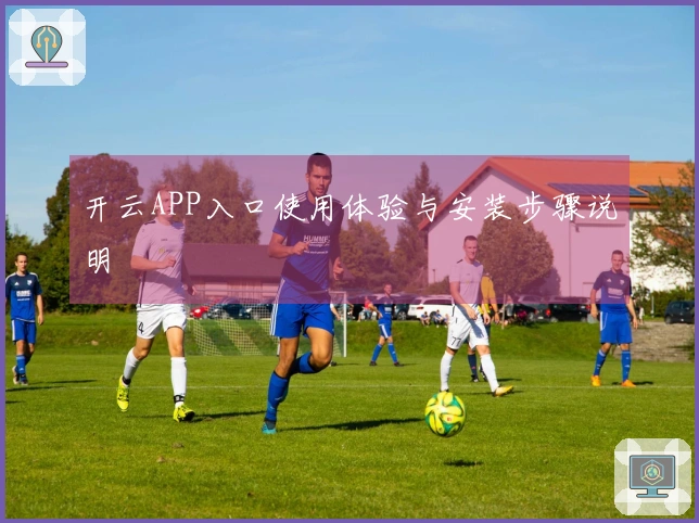 开云APP入口使用体验与安装步骤说明
