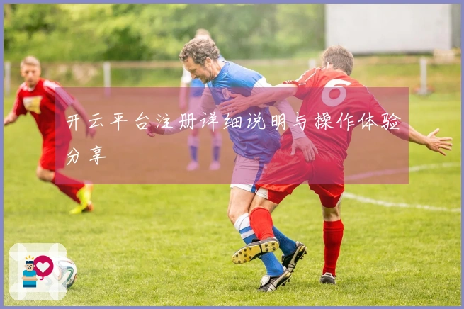 开云平台注册详细说明与操作体验分享