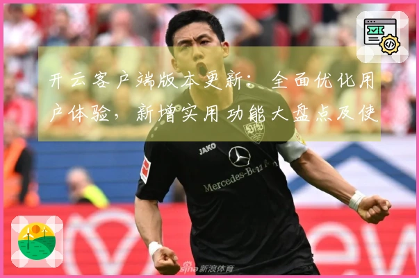 开云客户端版本更新：全面优化用户体验，新增实用功能大盘点及使用指南