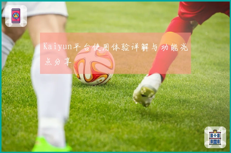 Kaiyun平台使用体验详解与功能亮点分享