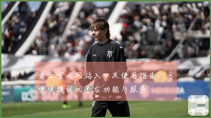开云官方网站入口及使用指南，方便快捷访问平台功能与服务