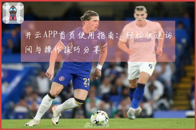 开云APP首页使用指南:轻松快速访问与操作技巧分享