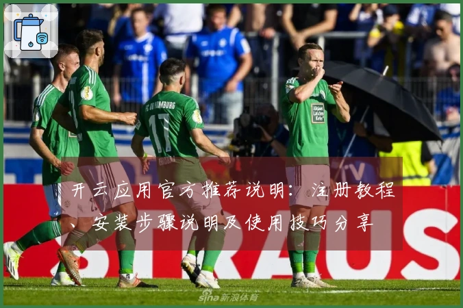 开云应用官方推荐说明：注册教程、安装步骤说明及使用技巧分享
