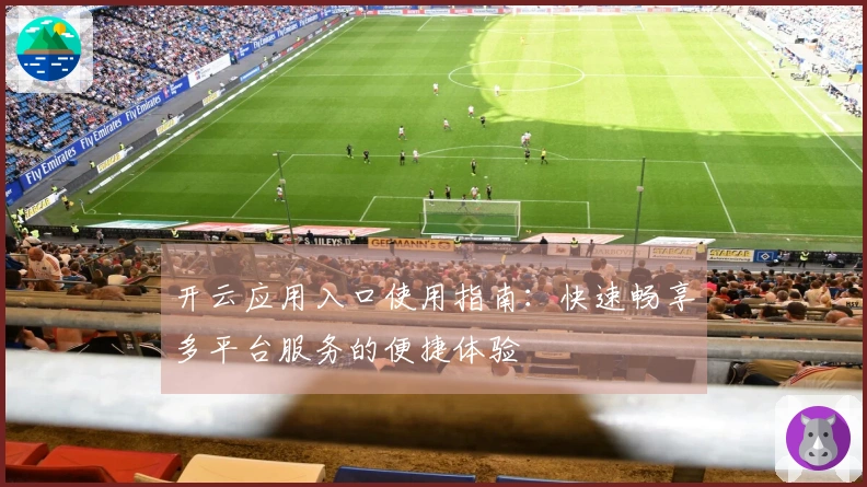 开云应用入口使用指南：快速畅享多平台服务的便捷体验