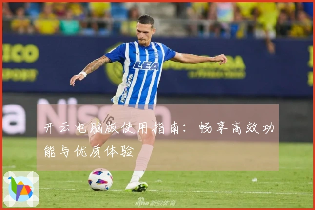 开云电脑版使用指南：畅享高效功能与优质体验
