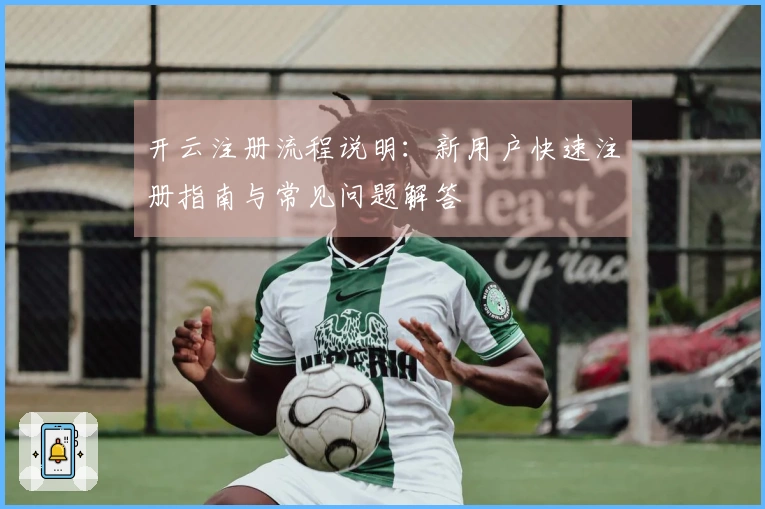 开云注册流程说明：新用户快速注册指南与常见问题解答