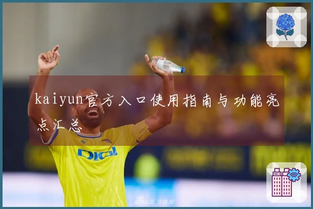 kaiyun官方入口使用指南与功能亮点汇总