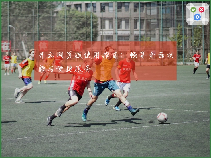 开云网页版使用指南：畅享全面功能与便捷服务