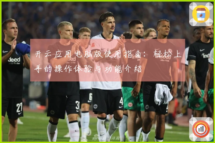 开云应用电脑版使用指南：轻松上手的操作体验与功能介绍