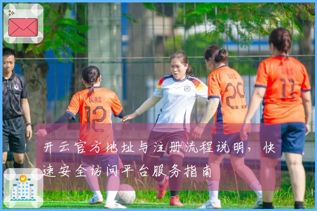 开云官方地址与注册流程说明，快速安全访问平台服务指南