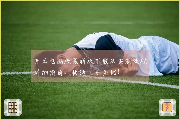 开云电脑版最新版下载及安装流程详细指南，快速上手无忧！