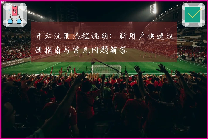 开云注册流程说明：新用户快速注册指南与常见问题解答