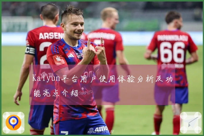 Kaiyun平台用户使用体验分析及功能亮点介绍