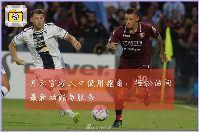 开云官方入口使用指南，轻松访问最新功能与服务